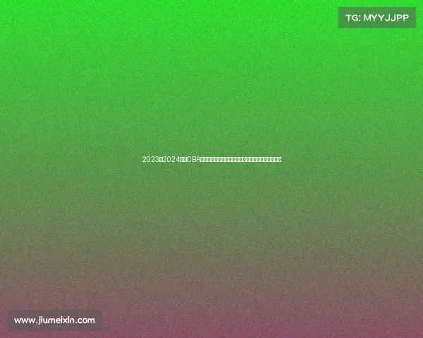 2023至2024赛季CBA精彩回顾:球队表现、球员亮点与赛季变革全景解析 2023至2024赛季CBA精彩回顾:球队表现、球员亮点与赛季变革全景解析