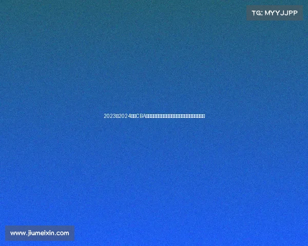 2023至2024赛季CBA精彩回顾：球队表现、球员亮点与赛季变革全景解析