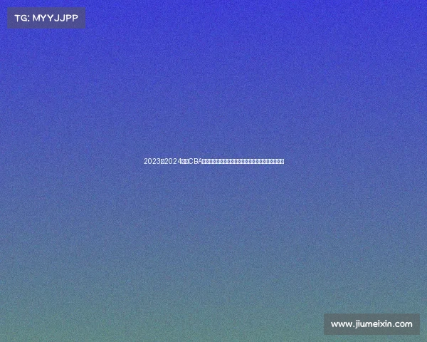 2023至2024赛季CBA精彩回顾:球队表现、球员亮点与赛季变革全景解析 2023至2024赛季CBA精彩回顾:球队表现、球员亮点与赛季变革全景解析