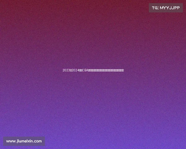 2023至2024赛季CBA精彩回顾：球队表现、球员亮点与赛季变革全景解析