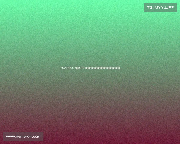 2023至2024赛季CBA精彩回顾：球队表现、球员亮点与赛季变革全景解析