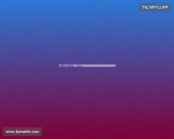 2023至2024赛季CBA精彩回顾：球队表现、球员亮点与赛季变革全景解析